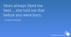Mom always liked me best.....she told me that before you were born.