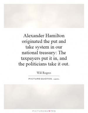 Alexander Hamilton originated the put and take system in our national ...