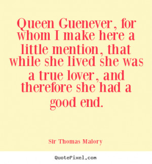 Sir Thomas Malory Quotes - Queen Guenever, for whom I make here a ...