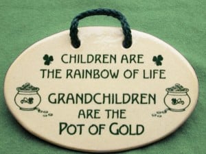 ... . Children are the rainbow of life. Grandchildren are the pot of gold