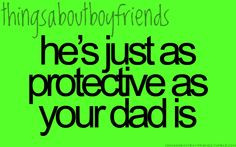 ... just as protective as your dad is... ♥ Things About Boyfriends More