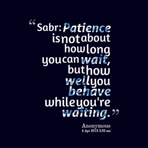 how long you can wait but how well you behave while you re waiting ...
