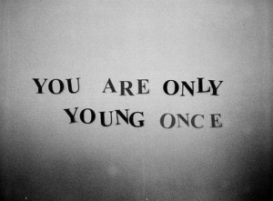 You Are Only Young Once ~ Inspirational Quote