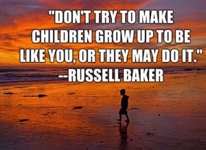 Don’t Try To Make Children Grow Up To Be Like You