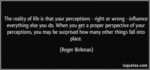 your perceptions - right or wrong - influence everything else you do ...