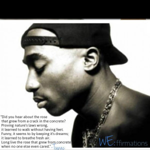 Tupac Shakur: a quote of inspiration. “Did you hear about the rose ...