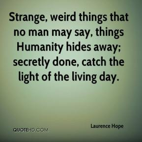 Strange, weird things that no man may say, things Humanity hides away ...