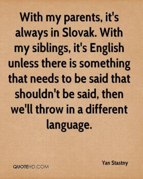 With my parents, it's always in Slovak. With my siblings, it's English ...