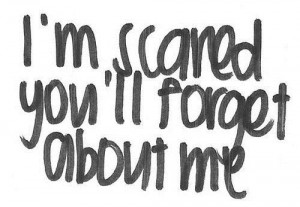 Im scared youll forget about me love quote