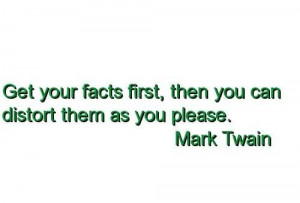 ... Your Facts First, Then You Can Distort Them As You Please~ Mark Twain
