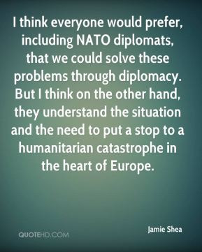 NATO diplomats, that we could solve these problems through diplomacy ...