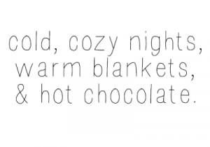 Cold, cozy nights, warm blankets and hot chocolate.