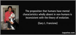 ... is inconsistent with the theory of evolution. - Gary L. Francione