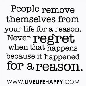 People remove themselves from your life for a reason. Never regret ...