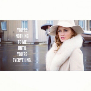 You're nothing to me until you're everything.