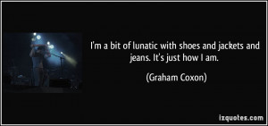 bit of lunatic with shoes and jackets and jeans. It's just how I ...