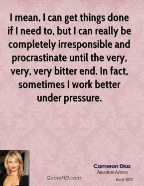 Cameron Diaz - I mean, I can get things done if I need to, but I can ...