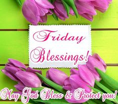 Friday Blessings! May God bless & protect you.