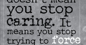 ... stop caring. It means you stop trying to force others to. -Mandy Hale