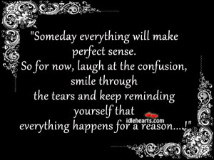 Someday Everything Will Make Perfect Sense.