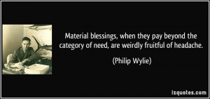 ... the category of need, are weirdly fruitful of headache. - Philip Wylie