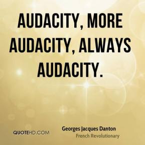Georges Jacques Danton - Audacity, more audacity, always audacity.