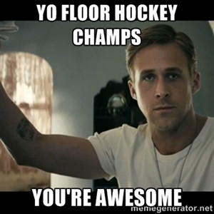 Yo floor hockey champs you're awesome | ryan gosling hey girl
