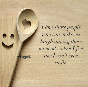 love those people who can make me laugh during those moments when I ...