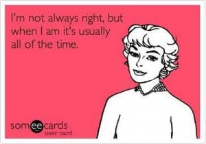 not always right, but when I am it’s usually all of the time ...