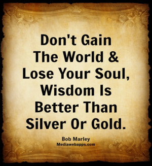 Don't Gain The World & Lose Your Soul, Wisdom Is Better Than Silver Or ...