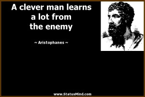 clever man learns a lot from the enemy - Aristophanes Quotes ...