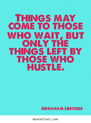 Abraham Lincoln Motivational Quotes - Things may come to those who ...