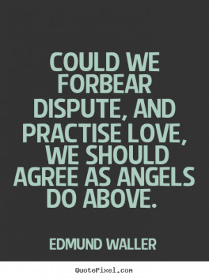 Edmund Waller Quotes - Could we forbear dispute, and practise love, We ...