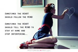Sometimes the heart should follow the mind. Sometimes the heart should ...