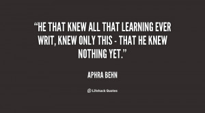 He that knew all that learning ever writ, Knew only this - that he ...