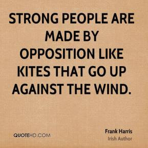 Frank Harris - Strong people are made by opposition like kites that go ...