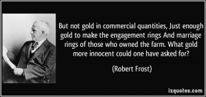 ... farm. What gold more innocent could one have asked for? - Robert Frost