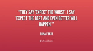 They say 'expect the worst.' I say 'Expect the best and even better ...