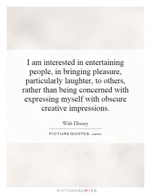 am interested in entertaining people, in bringing pleasure ...