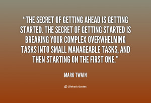 of getting ahead is getting started. The secret of getting started ...