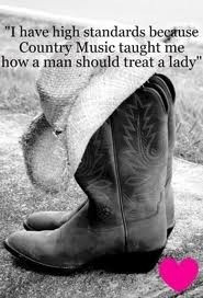 have high standards because country music taught me how a man should ...