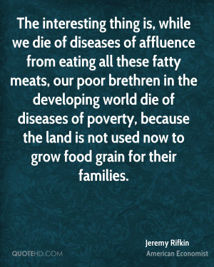 The interesting thing is, while we die of diseases of affluence from ...