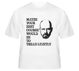 ... Breaking Bad Season Five Quote Tread Lightly Faded Look White T Shirt