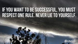 ... to be successful, you must respect one rule. Never lie to yourself