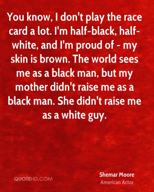 lot. I'm half-black, half-white, and I'm proud of - my skin is brown ...