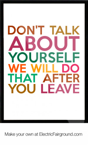 Don't talk about yourself We will do that after you leave Framed Quote