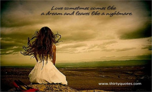 Love sometimes comes like a dream and leaves like a nightmare.