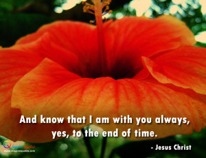 And know that I am with you always yes to the end of time Jesus