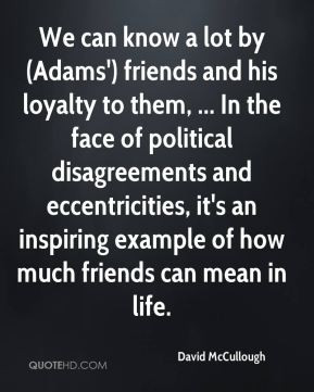 We can know a lot by (Adams') friends and his loyalty to them, ... In ...