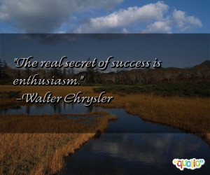 The real secret of success is enthusiasm .